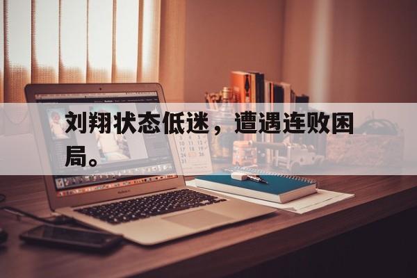 IM电竞博彩平台-刘翔状态低迷，遭遇连败困局。