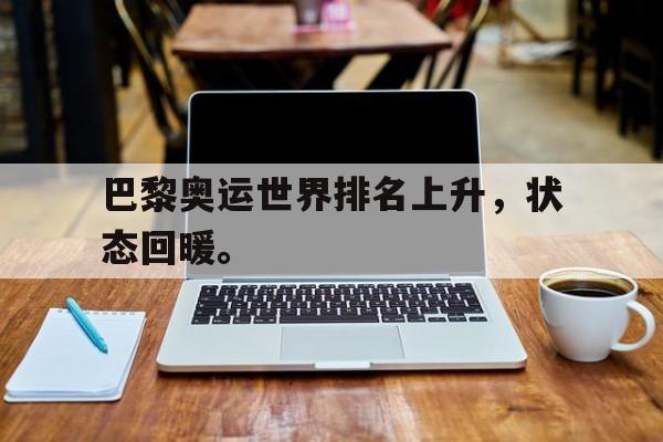 IM电竞博彩平台-巴黎奥运世界排名上升，状态回暖。