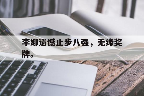 IM电竞博彩平台-李娜遗憾止步八强，无缘奖牌。