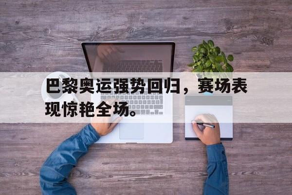 电竞博彩推荐-巴黎奥运强势回归，赛场表现惊艳全场。
