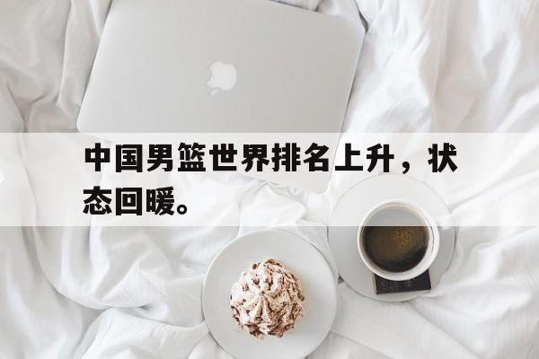 IM电竞博彩平台-中国男篮世界排名上升，状态回暖。