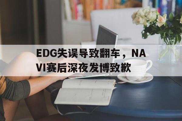 IM电竞博彩平台-EDG失误导致翻车，NAVI赛后深夜发博致歉
