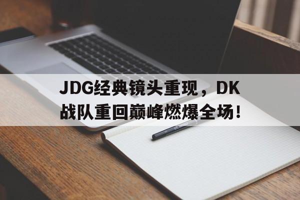 IM电竞博彩平台-JDG经典镜头重现，DK战队重回巅峰燃爆全场！