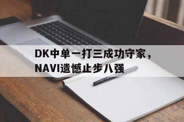 电竞博彩推荐-DK中单一打三成功守家，NAVI遗憾止步八强
