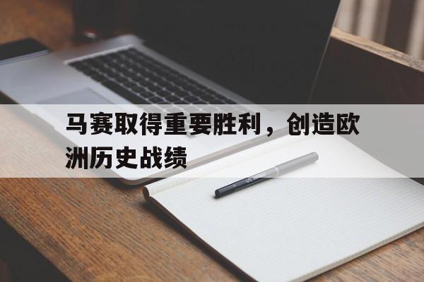 IM电竞博彩平台-马赛取得重要胜利，创造欧洲历史战绩