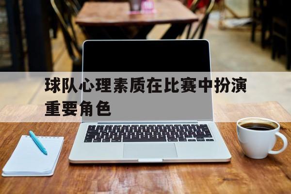 IM电竞博彩平台-球队心理素质在比赛中扮演重要角色
