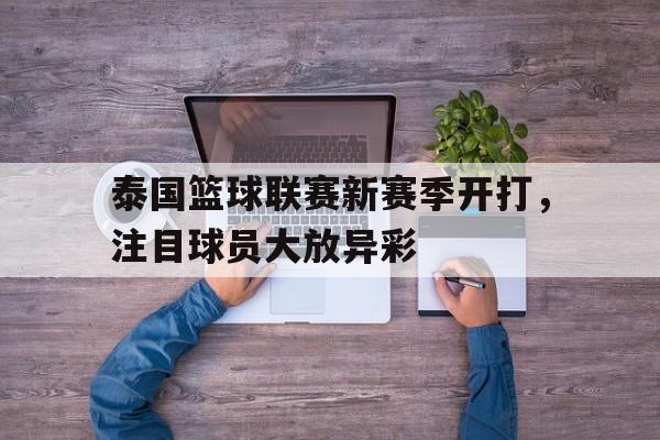 电竞博彩平台推荐-泰国篮球联赛新赛季开打，注目球员大放异彩