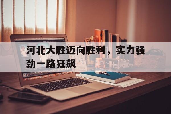 电竞博彩推荐-河北大胜迈向胜利，实力强劲一路狂飙