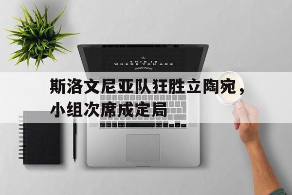 电竞博彩平台推荐-斯洛文尼亚队狂胜立陶宛，小组次席成定局