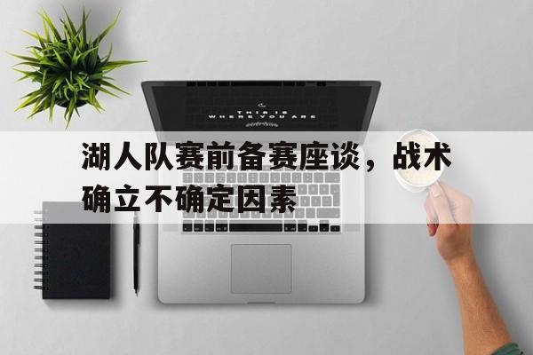 电竞博彩平台推荐-湖人队赛前备赛座谈，战术确立不确定因素
