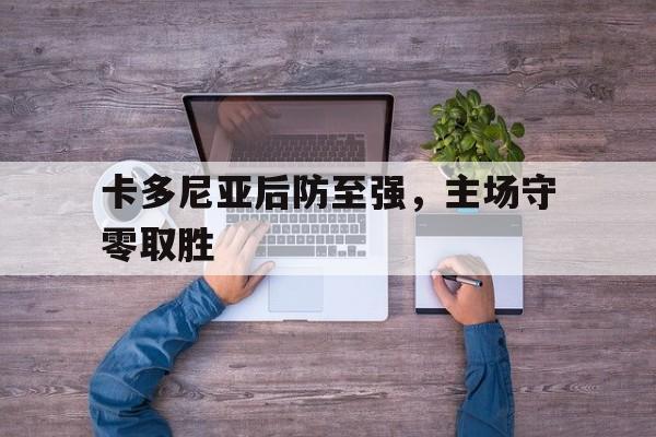 IM电竞博彩平台-卡多尼亚后防至强，主场守零取胜