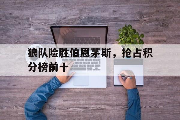 电竞博彩推荐-狼队险胜伯恩茅斯，抢占积分榜前十
