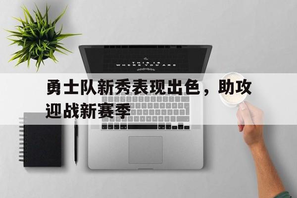 电竞博彩平台推荐-勇士队新秀表现出色，助攻迎战新赛季