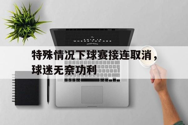 电竞博彩推荐-特殊情况下球赛接连取消，球迷无奈功利