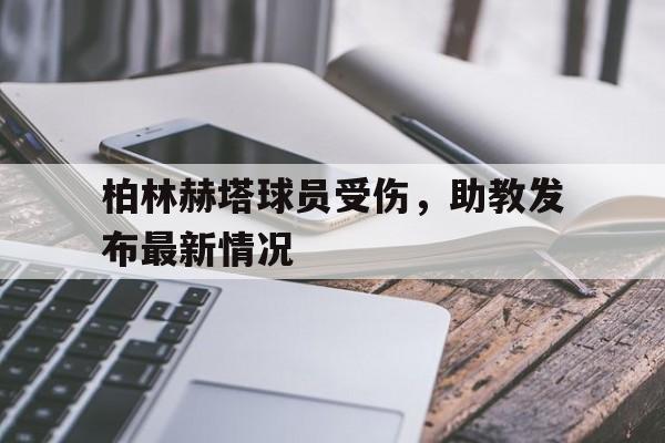 电竞博彩平台推荐-柏林赫塔球员受伤，助教发布最新情况